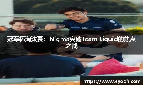 冠军杯淘汰赛：Nigma突破Team Liquid的焦点之战